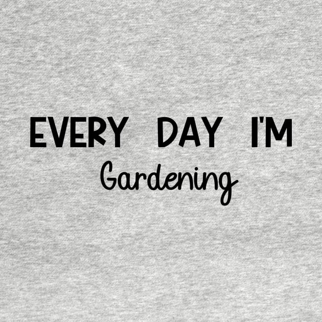 Every Day I'm Gardening by Simplelove